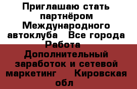 Приглашаю стать партнёром Международного автоклуба - Все города Работа » Дополнительный заработок и сетевой маркетинг   . Кировская обл.